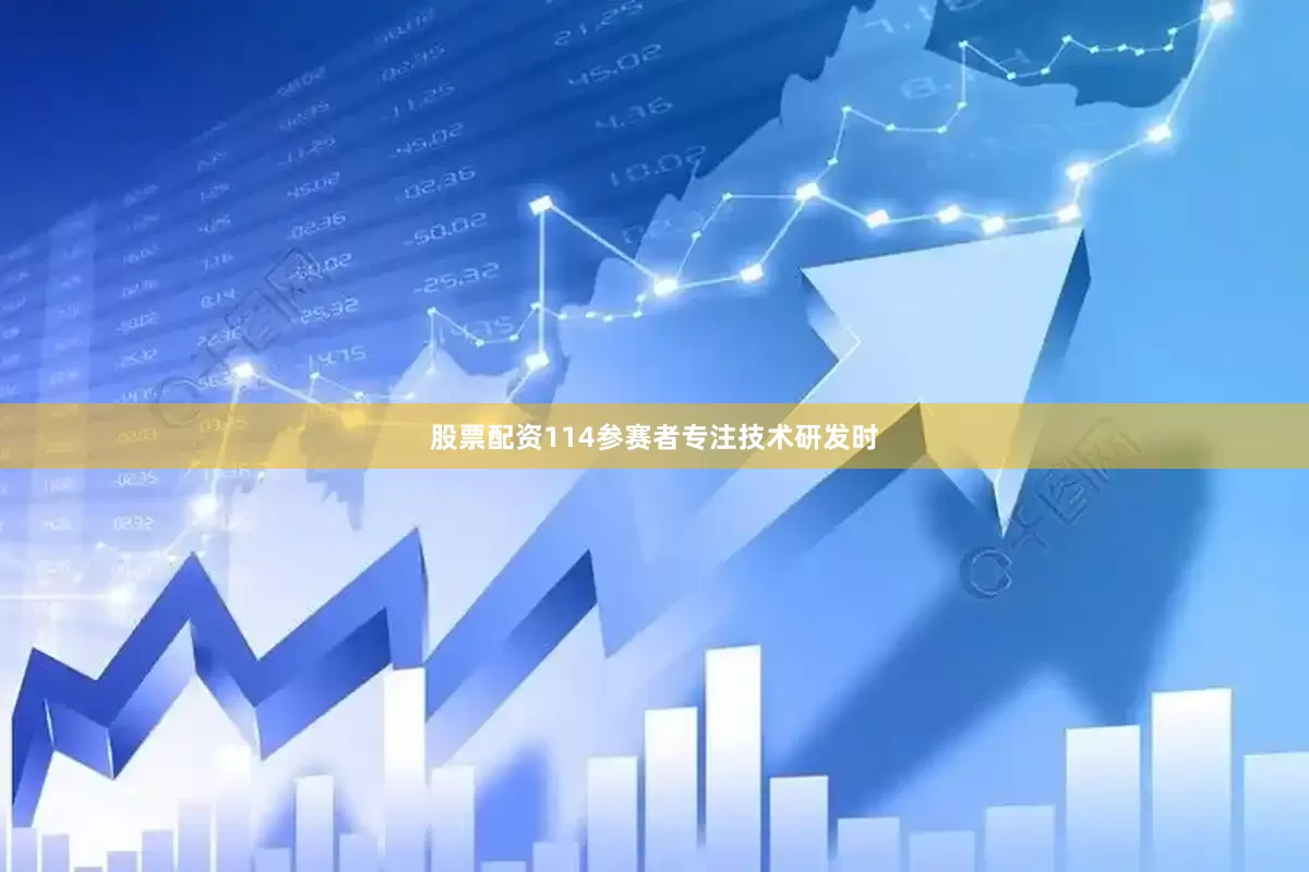 股票配资114参赛者专注技术研发时