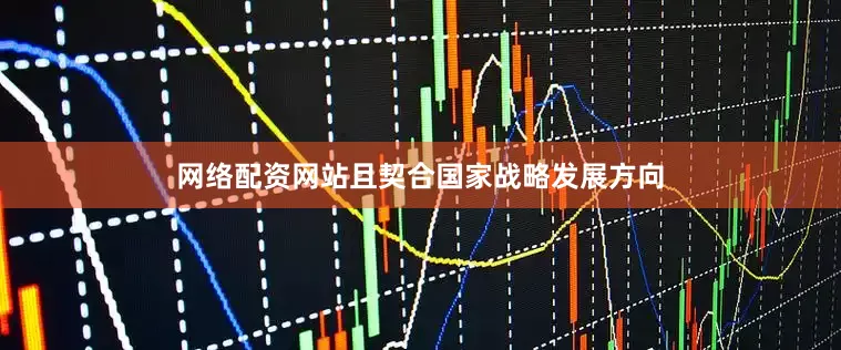 网络配资网站且契合国家战略发展方向