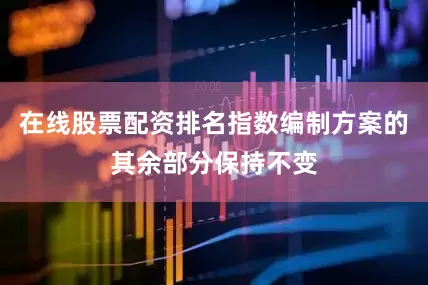 在线股票配资排名指数编制方案的其余部分保持不变