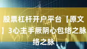 股票杠杆开户平台【原文】3　　心主手厥阴心包络之脉