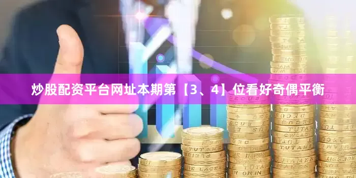 炒股配资平台网址本期第【3、4】位看好奇偶平衡