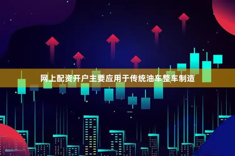 网上配资开户主要应用于传统油车整车制造