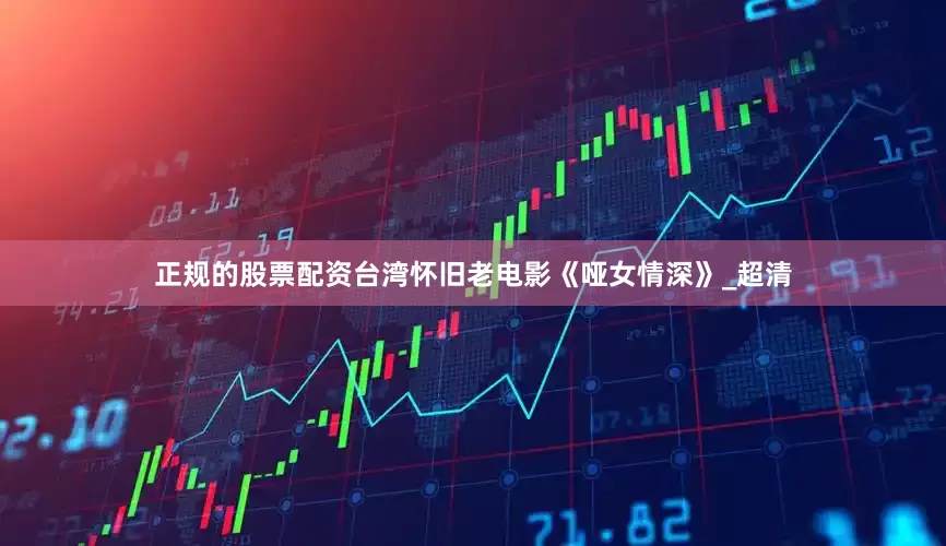 正规的股票配资台湾怀旧老电影《哑女情深》_超清