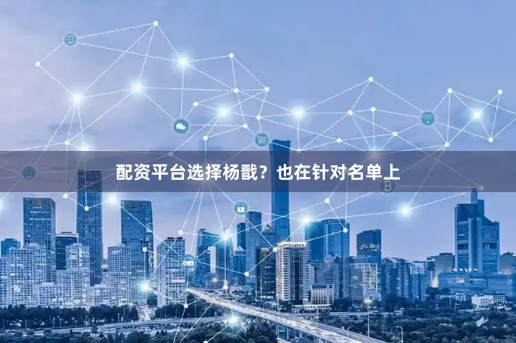 配资平台选择杨戬？也在针对名单上