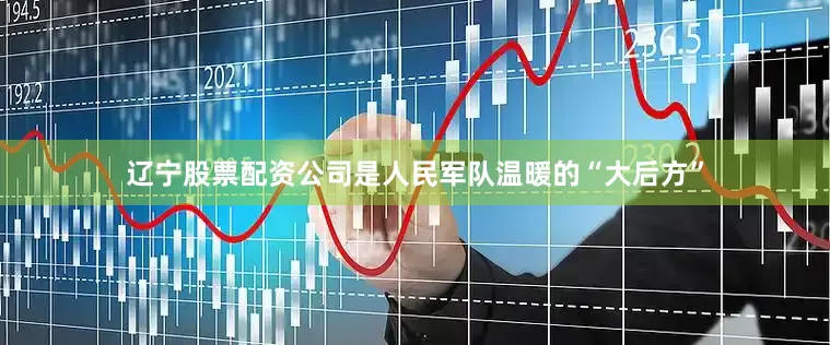 辽宁股票配资公司是人民军队温暖的“大后方”