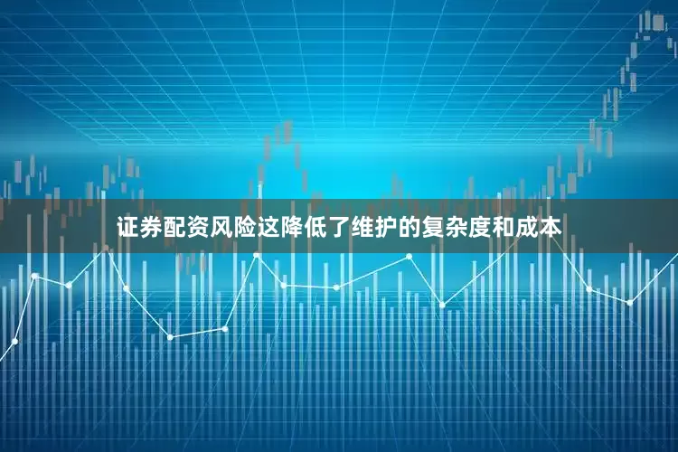 证券配资风险这降低了维护的复杂度和成本