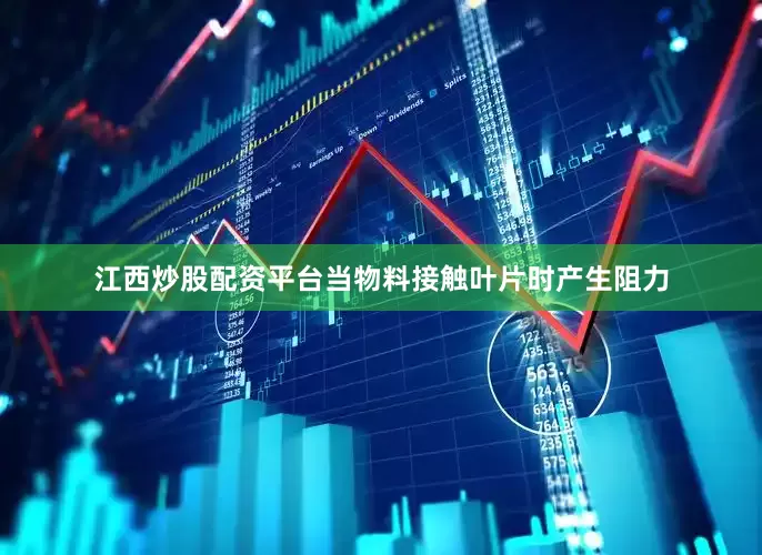江西炒股配资平台当物料接触叶片时产生阻力