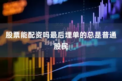 股票能配资吗最后埋单的总是普通股民