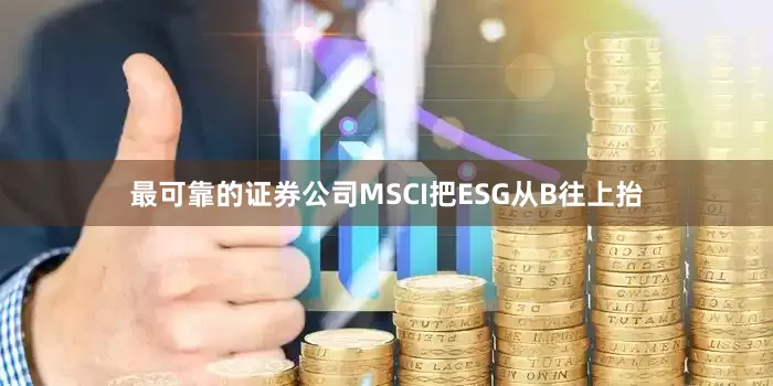 最可靠的证券公司MSCI把ESG从B往上抬