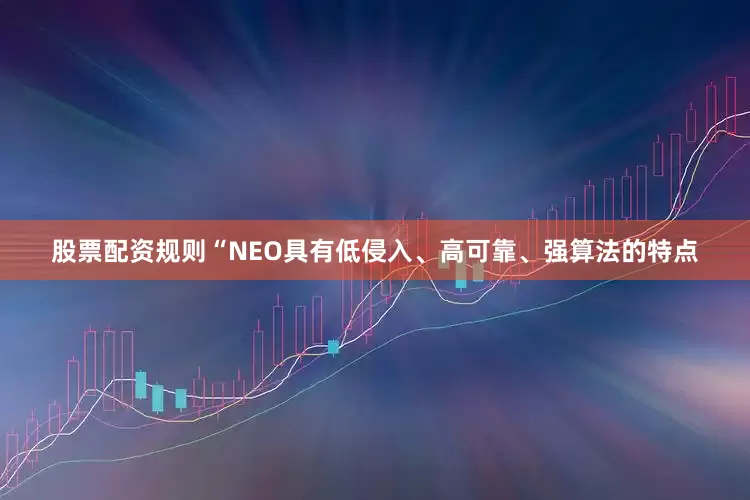 股票配资规则“NEO具有低侵入、高可靠、强算法的特点
