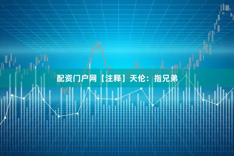 配资门户网【注释】天伦:指兄弟