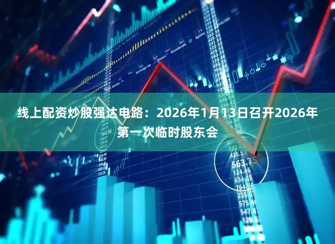 线上配资炒股强达电路：2026年1月13日召开2026年第一次临时股东会