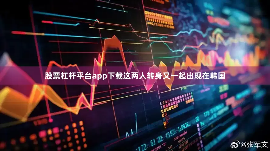 股票杠杆平台app下载这两人转身又一起出现在韩国