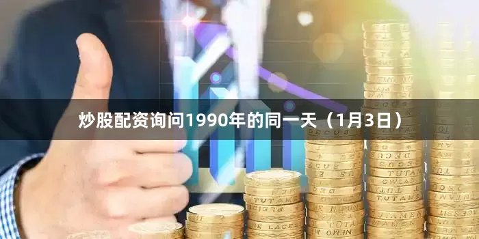 炒股配资询问1990年的同一天（1月3日）