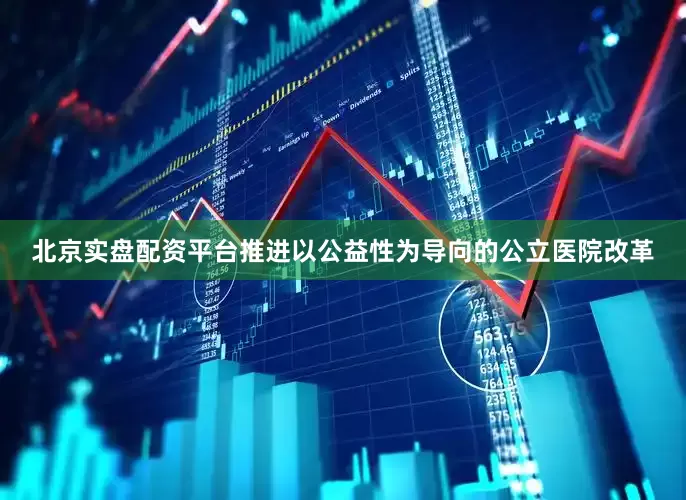 北京实盘配资平台推进以公益性为导向的公立医院改革