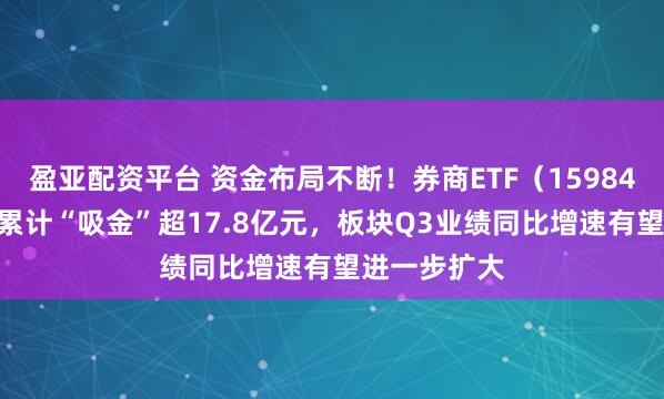 盈亚配资平台 资金布局不断！券商ETF（159842）近20日累计“吸金”超17.8亿元，板块Q3业绩同比增速有望进一步扩大