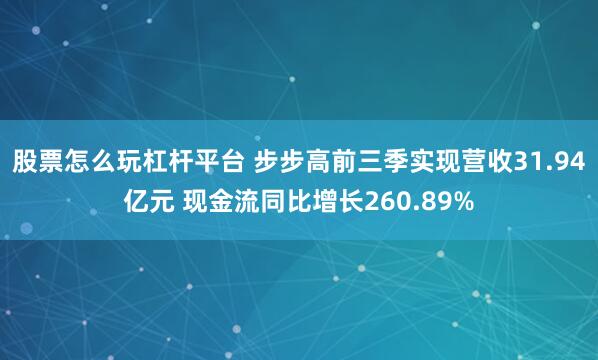 股票怎么玩杠杆平台 步步高前三季实现营收31.94亿元 现金流同比增长260.89%