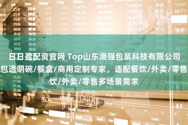日日盈配资官网 Top山东澳强包装科技有限公司：一次性打包透明碗/餐盒/商用定制专家，适配餐饮/外卖/零售多场景需求